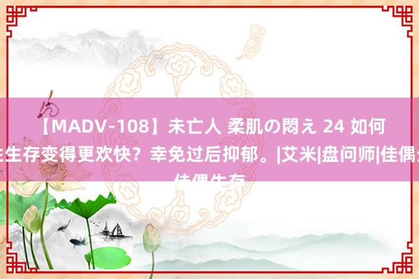 【MADV-108】未亡人 柔肌の悶え 24 如何让性生存变得更欢快？幸免过后抑郁。|艾米|盘问师|佳偶生存