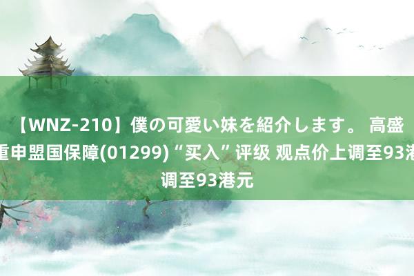 【WNZ-210】僕の可愛い妹を紹介します。 高盛：重申盟国保障(01299)“买入”评级 观点价上调至93港元