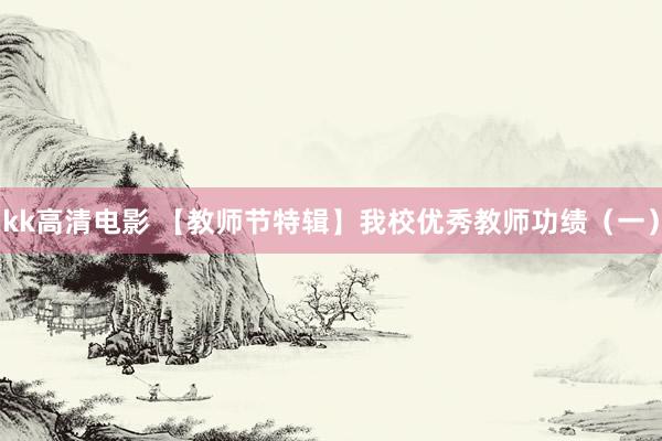 kk高清电影 【教师节特辑】我校优秀教师功绩（一）