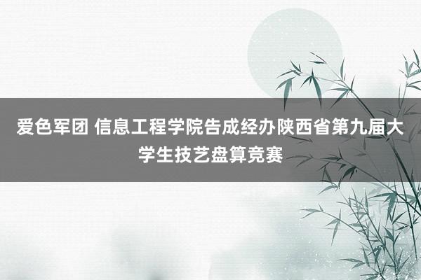 爱色军团 信息工程学院告成经办陕西省第九届大学生技艺盘算竞赛