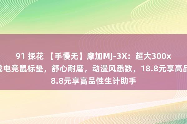 91 探花 【手慢无】摩加MJ-3X：超大300x800mm游戏电竞鼠标垫，舒心耐磨，动漫风悉数，18.8元享高品性生计助手