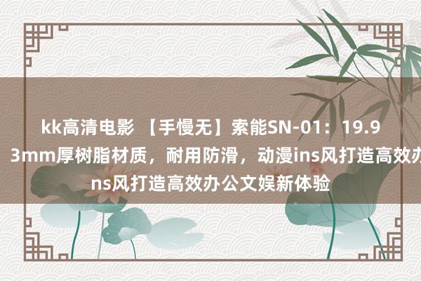 kk高清电影 【手慢无】索能SN-01：19.9元超值游戏垫，3mm厚树脂材质，耐用防滑，动漫ins风打造高效办公文娱新体验