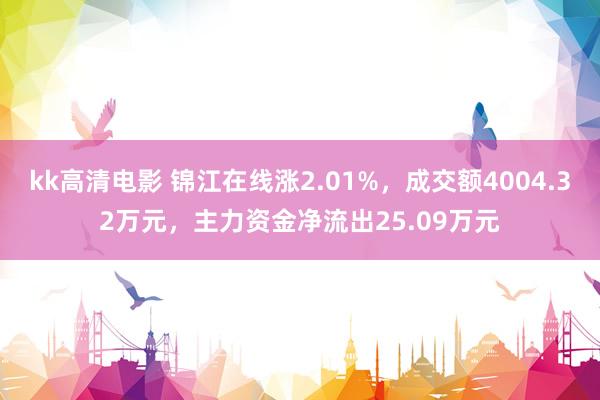 kk高清电影 锦江在线涨2.01%，成交额4004.32万元，主力资金净流出25.09万元