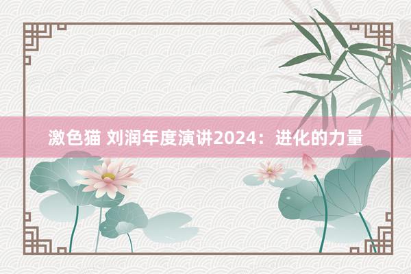 激色猫 刘润年度演讲2024：进化的力量