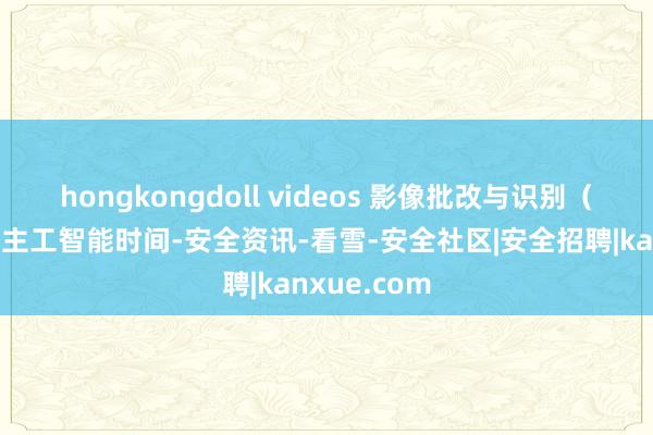 hongkongdoll videos 影像批改与识别（三）：东谈主工智能时间-安全资讯-看雪-安全社区|安全招聘|kanxue.com