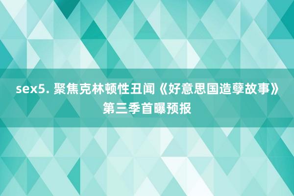 sex5. 聚焦克林顿性丑闻《好意思国造孽故事》第三季首曝预报