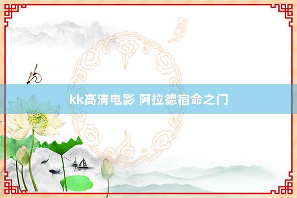 kk高清电影 阿拉德宿命之门